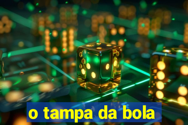 o tampa da bola